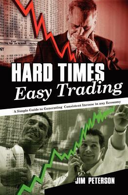 Hard Times Easy Trading: A simple guide to generating consistent income in any economy. by Jim Peterson