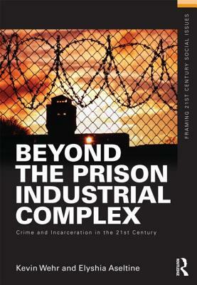 Beyond the Prison Industrial Complex: Crime and Incarceration in the 21st Century by Kevin Wehr, Elyshia Aseltine