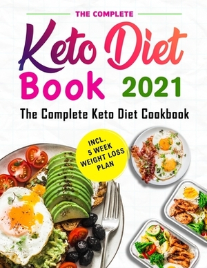 The Complete Keto Diet Book 2021: The Keto Diet Cookbook with Quick and Healthy Recipes incl. 5 Week Weight Loss Plan by John C. Smith