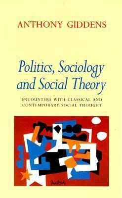 Politics, Sociology, and Social Theory: Encounters with Classical and Contemporary Social Thought by Anthony Giddens