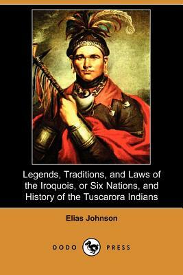 Legends, Traditions, and Laws of the Iroquois, or Six Nations, and History of the Tuscarora Indians (Dodo Press) by Elias Johnson