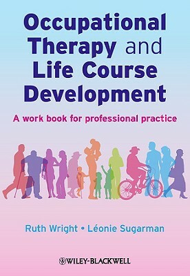 Occupational Therapy and Life Course Development: A Work Book for Professional Practice by Léonie Sugarman, Ruth Wright