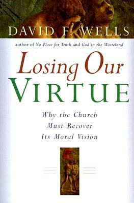 Losing Our Virtue by David F. Wells