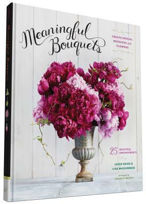 Meaningful Bouquets: Create Special Messages with Flowers - 25 Beautiful Arrangements by Leigh Okies, Lisa McGuinness