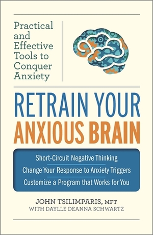 Retrain Your Anxious Brain: Practical and Effective Tools to Conquer Anxiety by Daylle Deanna Schwartz, John Tsilimparis