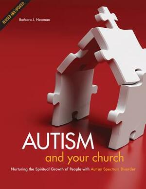 Autism and Your Church: Nurturing the Spiritual Growth of People with Autism Spectrum Disorder by Barbara J. Newman