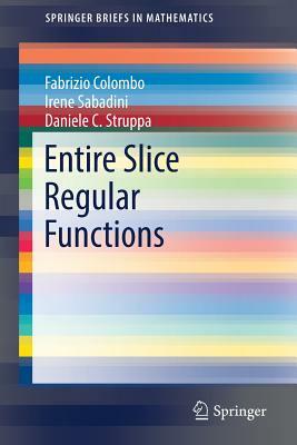 Entire Slice Regular Functions by Irene Sabadini, Fabrizio Colombo, Daniele C. Struppa