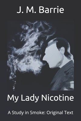 My Lady Nicotine: A Study in Smoke: Original Text by J.M. Barrie