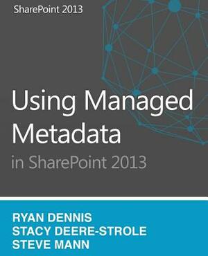 Using Managed Metadata in SharePoint 2013 by Ryan Dennis, Steven Mann