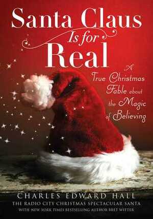 Santa Claus Is for Real: A True Christmas Fable About the Magic of Believing by Charles Edward Hall, Brett Witter