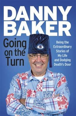 Going on the Turn: Being the Extraordinary Stories of My Life and Dodging Death's Door by Danny Baker