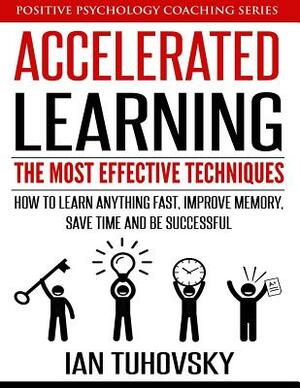 Accelerated Learning: The Most Effective Techniques: How to Learn Fast, Improve Memory, Save Your Time and Be Successful by Ian Tuhovsky