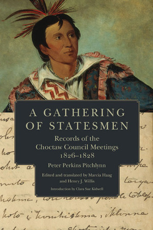 A Gathering of Statesmen: Records of the Choctaw Council Meetings, 1826–1828 by Peter Perkins Pitchlynn, Marcia Haag, Clara Sue Kidwell, Henry Willis