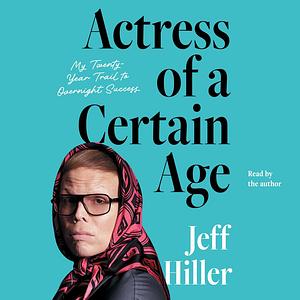 Actress of a Certain Age: My Twenty Year Trail to Overnight Success by Jeff Hiller