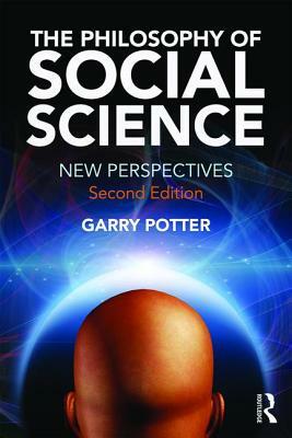 The Philosophy of Social Science: New Perspectives, 2nd Edition by Garry Potter