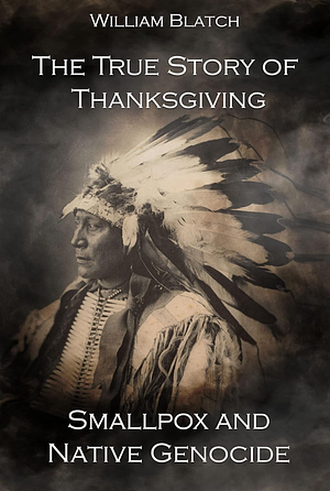 The True Story of Thanksgiving: Smallpox and Native Genocide by William Blatch