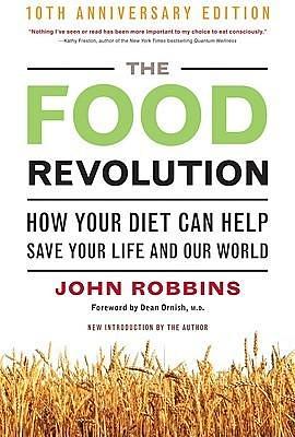 The Food Revolution: How Your Diet Can Help Save Your Life and Our World, 10th Anniversary Edition by John Robbins, John Robbins