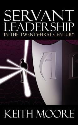 Servant Leadership in the Twenty-First Century by Keith Moore