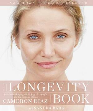 The Longevity Book: The Science of Aging, the Biology of Strength, and the Privilege of Time by Cameron Diaz, Sandra Bark