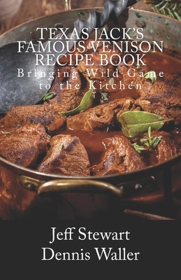 Texas Jack's Famous Venison Recipe Book: Bringing Wild Game to the Kitchen by Dennis Waller, Jeff Stewart