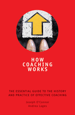 How Coaching Works: The essential guide to the history and practice of effective coaching by Joseph O'Connor, Andrea Lages