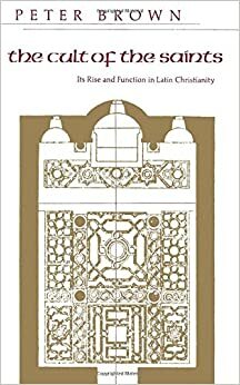 The Cult of the Saints: Its Rise and Function in Latin Christianity by Peter Brown, Peter R.L. Brown