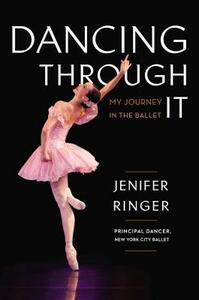 Dancing Through It: My Journey in the Ballet by Jenifer Ringer