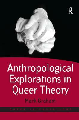 Anthropological Explorations in Queer Theory by Mark Graham