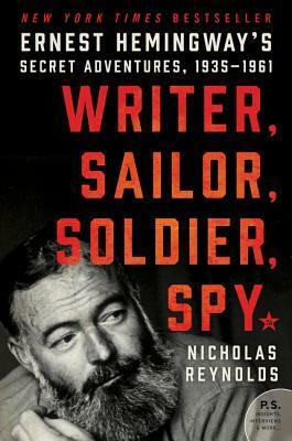 Writer, Sailor, Soldier, Spy: Ernest Hemingway's Secret Adventures, 1935-1961 by Nicholas E. Reynolds