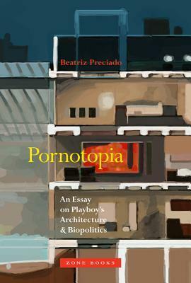 Pornotopia: An Essay on Playboy's Architecture and Biopolitics by Paul B. Preciado