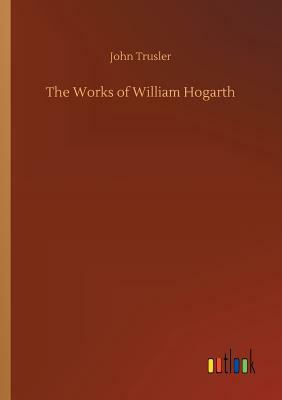 The Works of William Hogarth by John Trusler