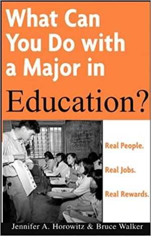What Can You Do with a Major in Education? by Jennifer A. Horowitz, Bruce Edward Walker