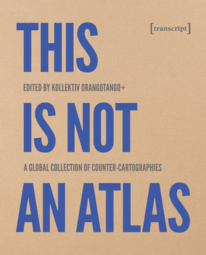 This Is Not an Atlas: A Global Collection of Counter-Cartographies by Kollektiv Orangotango+