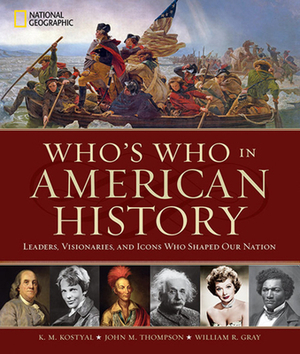 Who's Who in American History: Leaders, Visionaries, and Icons Who Shaped Our Nation by William R. Gray, John M. Thompson, K. M. Kostyal