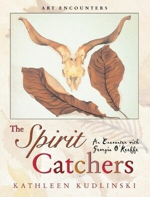 The Spirit Catchers: An Encounter with Georgia O'Keeffe by Kathleen V. Kudlinski