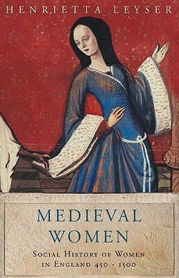 Medieval Women: A Social History of Women in England 450-1500 by Henrietta Leyser