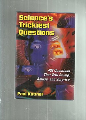 Science's Trickiest Questions: 402 Questions That Will Stump, Amuse, and Surprise by Paul Kuttner