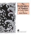 The Embroidery of Madeira by Kathy Holman, Carolyn Walker