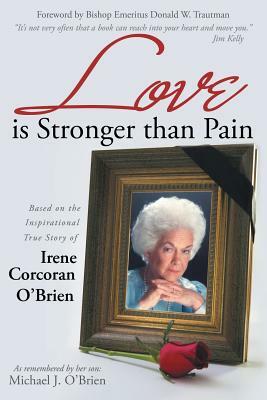 Love Is Stronger Than Pain: Based on the Inspirational True Story of Irene Corcoran O'Brien as Remembered by Her Son Michael J. O'Brien by Michael J. O'Brien