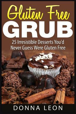 Gluten Free Grub: 25 Irresistible Desserts You'd Never Guess Were Gluten Free by Donna Leon