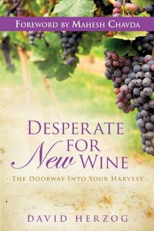 Desperate for New Wine: The Doorway into your Harvest by David Herzog