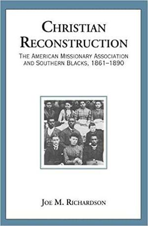 Christian Reconstruction: The American Missionary Association and Southern Blacks, 1861-1890 by Joe M. Richardson