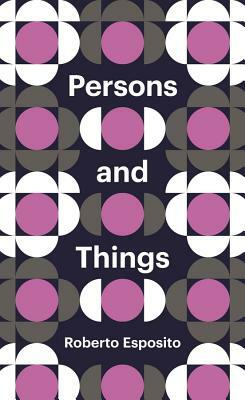 Persons and Things: From the Body's Point of View by Roberto Esposito