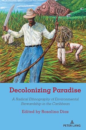 Decolonizing Paradise: A Radical Ethnography of Environmental Stewardship in the Caribbean by Rosalina Díaz