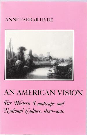American Vision: Far Western Landscape and National Culture 1820-1920 by Anne F. Hyde