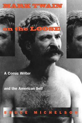 Mark Twain on the Loose: A Comic Writer and the American Self by Bruce Michelson