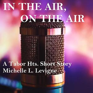 In the Air, on the Air: A Tabor Hts. Short Story by Michelle Levigne
