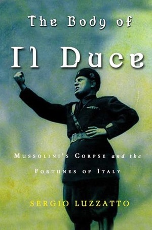 The body of Il Duce : Mussolini's Corpse and the Fortunes of Italy by Frederika Randall, Sergio Luzzatto