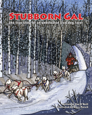 Stubborn Gal: The True Story of an Undefeated Sled Dog Racer by Dan O'Neill
