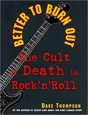 Better to Burn Out: The Cult of Death in Rock 'n' Roll by Dave Thompson